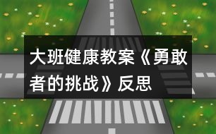 大班健康教案《勇敢者的挑戰(zhàn)》反思