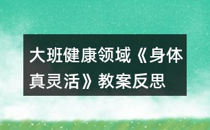 大班健康領(lǐng)域《身體真靈活》教案反思