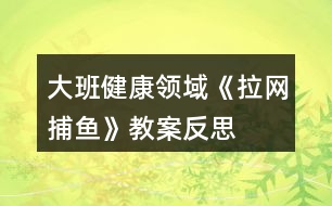 大班健康領(lǐng)域《拉網(wǎng)捕魚(yú)》教案反思