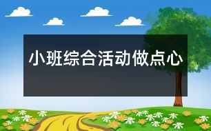 小班綜合活動(dòng)：做點(diǎn)心