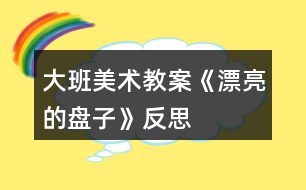 大班美術(shù)教案《漂亮的盤(pán)子》反思