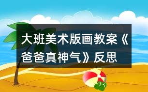 大班美術(shù)版畫教案《爸爸真神氣》反思