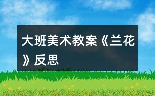 大班美術教案《蘭花》反思