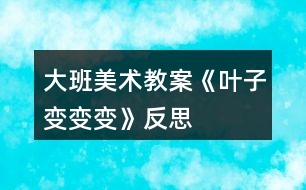 大班美術教案《葉子變變變》反思