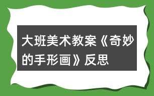 大班美術(shù)教案《奇妙的手形畫(huà)》反思