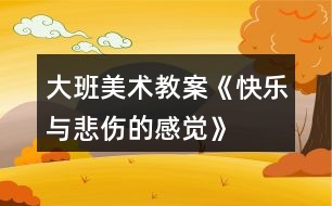 大班美術(shù)教案《快樂與悲傷的感覺》