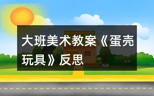 大班美術(shù)教案《蛋殼玩具》反思