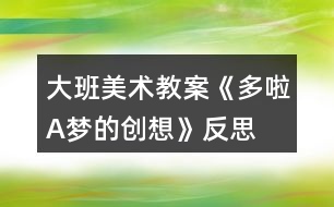 大班美術教案《多啦A夢的創(chuàng)想》反思