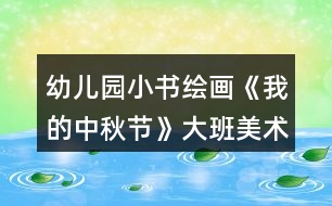 幼兒園小書(shū)繪畫(huà)《我的中秋節(jié)》大班美術(shù)教案制作連環(huán)畫(huà)