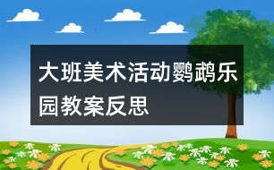 大班美術活動鸚鵡樂園教案反思