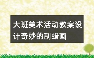 大班美術活動教案設計——奇妙的刮蠟畫反思