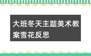 大班冬天主題美術教案雪花反思