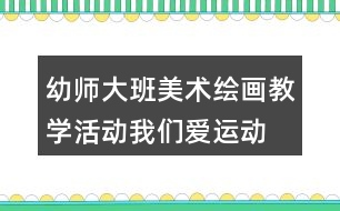 幼師大班美術(shù)繪畫教學(xué)活動我們愛運動