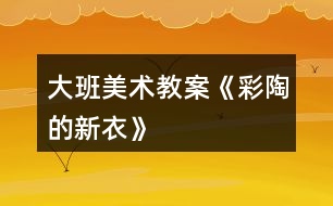 大班美術教案《彩陶的新衣》