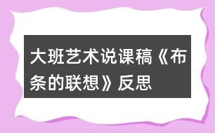 大班藝術(shù)說(shuō)課稿《布條的聯(lián)想》反思