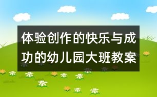 體驗創(chuàng)作的快樂與成功的幼兒園大班教案