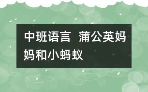 中班語(yǔ)言：  蒲公英媽媽和小螞蟻