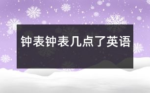 鐘表、鐘表幾點(diǎn)了（英語(yǔ)）