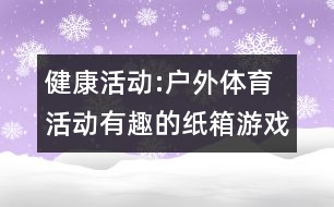 健康活動(dòng):戶外體育活動(dòng)有趣的紙箱游戲