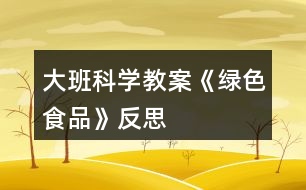 大班科學教案《綠色食品》反思