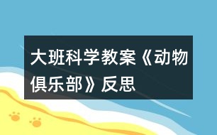 大班科學(xué)教案《動(dòng)物俱樂(lè)部》反思