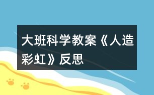 大班科學(xué)教案《人造彩虹》反思