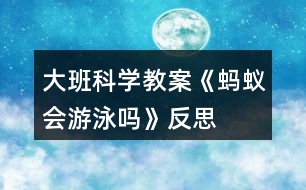 大班科學(xué)教案《螞蟻會游泳嗎》反思