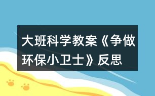 大班科學(xué)教案《爭做環(huán)保小衛(wèi)士》反思