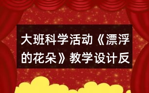 大班科學(xué)活動(dòng)《漂浮的花朵》教學(xué)設(shè)計(jì)反思