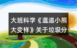 大班科學(xué)《邋遢小熊大變樣》關(guān)于垃圾分類環(huán)保教案