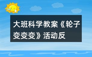 大班科學(xué)教案《輪子變、變、變》活動反思