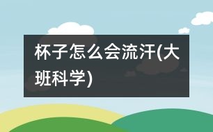 杯子怎么會流汗(大班科學(xué))