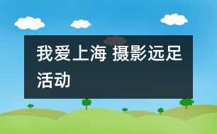 我愛上海 攝影遠(yuǎn)足活動(dòng)