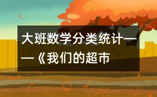 大班數(shù)學(xué)：“分類(lèi)統(tǒng)計(jì)”――《我們的超市》