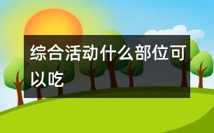 綜合活動：什么部位可以吃