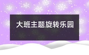 大班主題：旋轉(zhuǎn)樂園