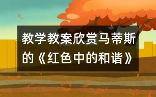 教學(xué)教案：欣賞馬蒂斯的《紅色中的和諧》和《紅色的畫室》