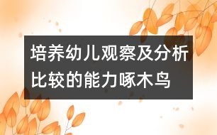 培養(yǎng)幼兒觀察及分析比較的能力：啄木鳥