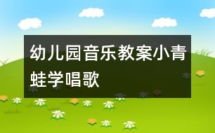 幼兒園音樂教案：小青蛙學(xué)唱歌