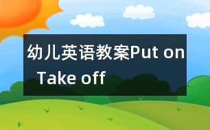 幼兒英語教案：Put on  Take off