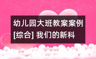 幼兒園大班教案案例[綜合] 我們的新科