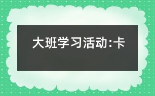 大班學(xué)習活動:卡