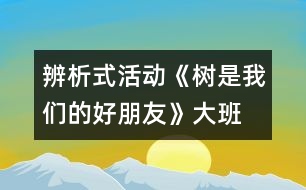 辨析式活動(dòng)：《樹是我們的好朋友》（大班）