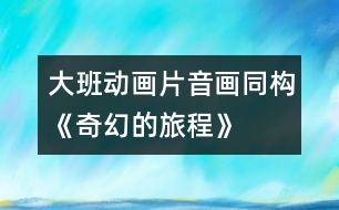 大班動畫片音畫同構(gòu)《奇幻的旅程》