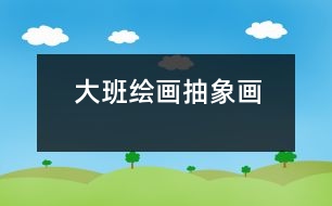 大班繪畫：抽象畫