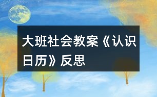 大班社會(huì)教案《認(rèn)識(shí)日歷》反思