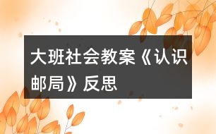 大班社會教案《認識郵局》反思