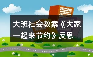 大班社會(huì)教案《大家一起來(lái)節(jié)約》反思