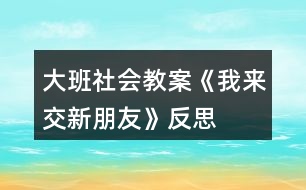 大班社會教案《我來交新朋友》反思