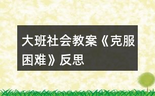 大班社會(huì)教案《克服困難》反思